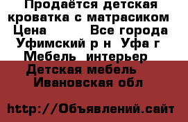 Продаётся детская кроватка с матрасиком › Цена ­ 900 - Все города, Уфимский р-н, Уфа г. Мебель, интерьер » Детская мебель   . Ивановская обл.